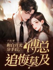 和白月光分手后，傅总追悔莫及