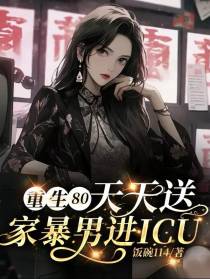 重生80，天天送家暴男进ICU