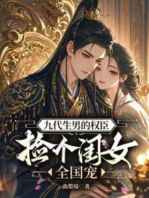 九代生男的权臣捡个闺女，全国宠