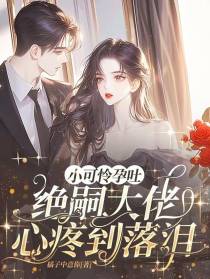 小可怜孕吐，绝嗣大佬心疼到落泪