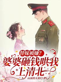 替嫁被嫌？婆婆砸钱哄我上清北