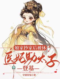 娘家抄家后被休，医妃助太子登基