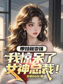 带娃就变强：我惊呆了女神总裁！