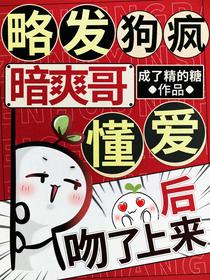 略发狗疯，暗爽哥懂爱后吻了上来