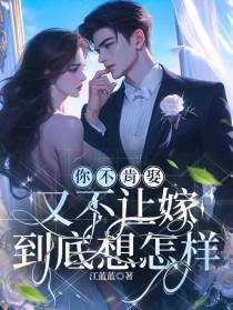 你不肯娶，又不让嫁，到底想怎样