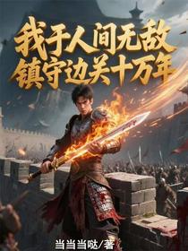 我于人间无敌，镇守边关十万年