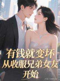有钱就变坏，从收服兄弟女友开始