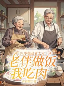 八零极品老太太：老伴做饭我吃肉