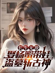 长生无敌，娶杨蜜带娃盗墓斩古神