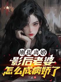 刚提离婚，影后老婆怎么成病娇了