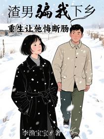 渣男骗我下乡，重生让他悔断肠