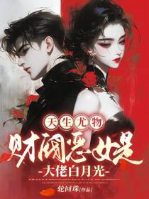 天生尤物，财阀恶女是大佬白月光